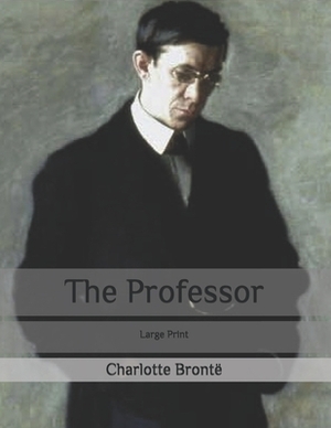 The Professor: Large Print by Charlotte Brontë