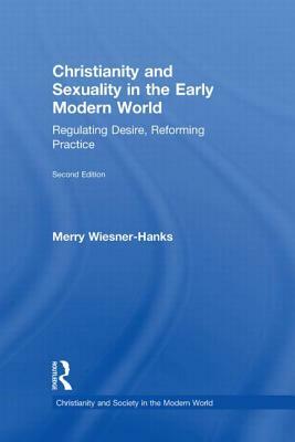 Christianity and Sexuality in the Early Modern World: Regulating Desire, Reforming Practice by Merry E. Wiesner-Hanks