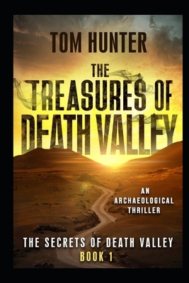 The Treasures of Death Valley: An Archaeological Thriller: The Secrets of Death Valley, Book 1 by Tom Hunter