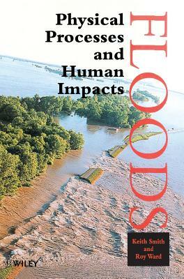 Floods: Physical Processes and Human Impacts by Keith Smith, Roy Ward