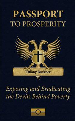 Passport to Prosperity: Exposing and Eradicating the Devils Behind Poverty by Tiffany Buckner