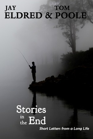 Stories in the End: Short Letters from a Long Life by Tom Poole, Jay Eldred