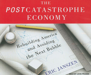 The Postcatastrophe Economy: Rebuilding America and Avoiding the Next Bubble by Eric Janszen, John Pruden