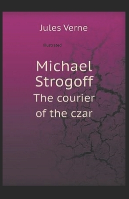 Michael Strogoff, or The Courier of the Czar Illustrated by Jules Verne