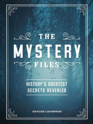 The Mystery Files: History's Greatest Secrets Revealed by Sam Pilger, Leo Moynihan