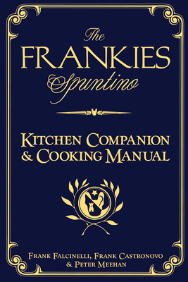 The Frankies Spuntino Kitchen Companion & Cooking Manual by Frank Falcinelli, Peter Meehan, Frank Castronovo