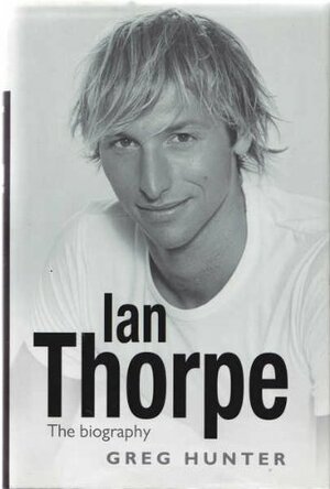 Ian Thorpe: The Biography by Greg Hunter