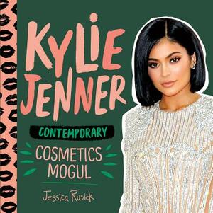 Kylie Jenner: Contemporary Cosmetics Mogul by Jessica Rusick