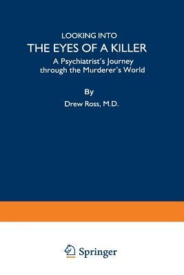 Looking Into the Eyes of a Killer: A Psychiatrist's Journey Through the Murderer's World by Drew Ross