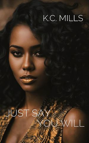 Just Say You Will by K.C. Mills