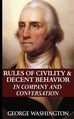 The Rules of Civility and Decent Behavior in Company and Conversation by George Washington