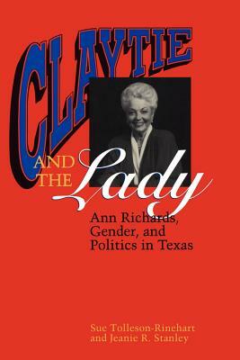 Claytie and the Lady: Ann Richards, Gender, and Politics in Texas by Sue Tolleson-Rinehart