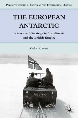 The European Antarctic: Science and Strategy in Scandinavia and the British Empire by P. Roberts
