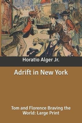 Adrift in New York: Tom and Florence Braving the World: Large Print by Horatio Alger Jr.