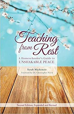 Teaching from Rest: A Homeschooler's Guide to Unshakable Peace 2.0 Edition by Sarah MacKenzie, Sarah MacKenzie