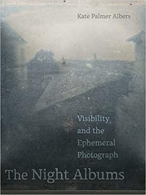 The Night Albums: Visibility and the Ephemeral Photograph by Kate Palmer Albers