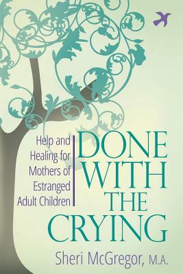 Done With The Crying: Help and Healing for Mothers of Estranged Adult Children by Sheri McGregor