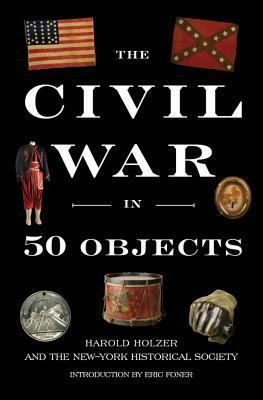 The Civil War in 50 Objects by Eric Foner, The New York Historical Society, Harold Holzer