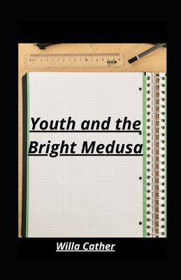 Youth and the Bright Medusa by Willa Cather