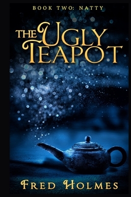 The Ugly Teapot: Book Two: Natty by Fred Holmes