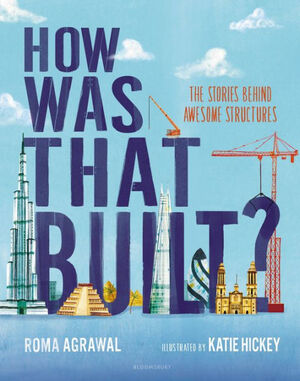How Was That Built?: The Stories Behind Awesome Structures by Katie Hickey, Roma Agrawal