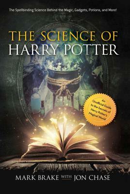 The Science of Harry Potter: The Spellbinding Science Behind the Magic, Gadgets, Potions, and More! by Jon Chase, Mark Brake