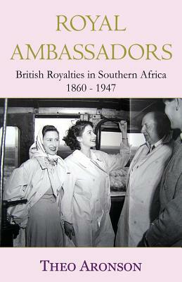 Royal Ambassadors: British royalties in southern Africa 1860-1947 by Theo Aronson