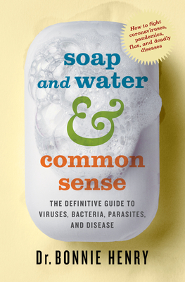Soap and Water & Common Sense: The Definitive Guide to Viruses, Bacteria, Parasites, and Disease by Bonnie Henry