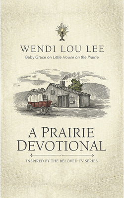 A Prairie Devotional: Inspired by the Beloved TV Series by Wendi Lou Lee