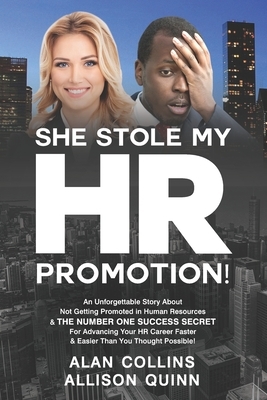 She Stole My HR Promotion: An Unforgettable Story About Not Getting Promoted in Human Resources & THE NUMBER ONE SUCCESS SECRET For Advancing You by Allison Quinn, Alan Collins