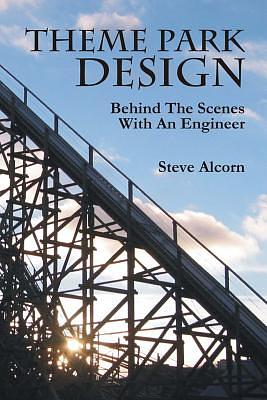 Theme Park Design: Behind The Scenes With An Engineer by Steve Alcorn