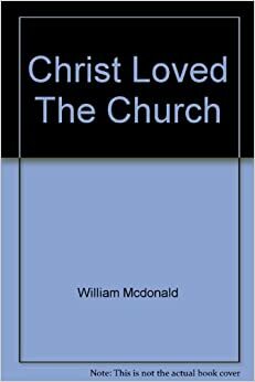 Christ Loved the Church: An Outline of New Testament Church Principles by William MacDonald