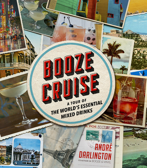 Booze Cruise: A Tour of the World's Essential Mixed Drinks by André Darlington