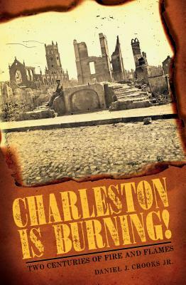 Charleston Is Burning!: Two Centuries of Fire and Flames by Daniel J. Crooks Jr