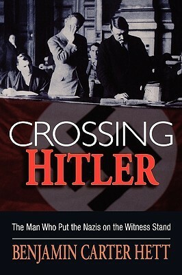 Crossing Hitler: The Man Who Put the Nazis on the Witness Stand by Benjamin Carter Hett