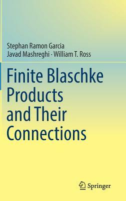 Finite Blaschke Products and Their Connections by Stephan Ramon Garcia, William T. Ross, Javad Mashreghi