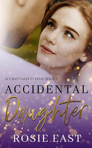 Accidental Daughter: Accidentally In Love: Book 1 by Rosie East