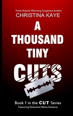 A Thousand Tiny Cuts: Book 1 in the Cut Series Featuring Detective Mena Kastaros by Christina Kaye