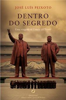 Dentro do Segredo: uma viagem na Coreia do Norte by José Luís Peixoto, José Luís Peixoto