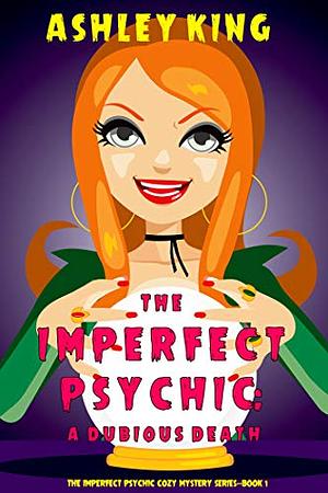 The Imperfect Psychic: A Dubious Death by Ashley King