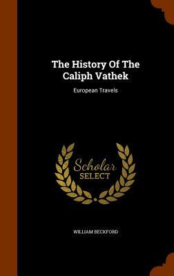 The History of the Caliph Vathek: European Travels by William Beckford