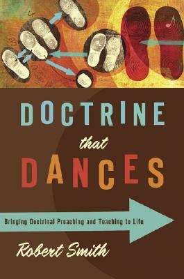 Doctrine That Dances: Bringing Doctrinal Preaching and Teaching to Life by Robert Smith