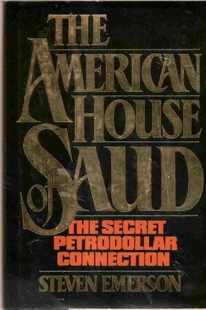 The American House of Saud: The Secret Petrodollar Connection by Steven Emerson