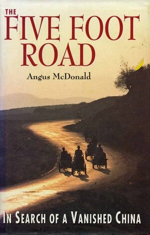 The Five Foot Road: In Search Of A Vanished China by Angus McDonald
