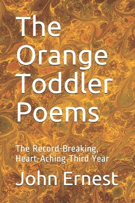 The Orange Toddler Poems: The Record-Breaking, Heart-Aching Third Year by John Ernest