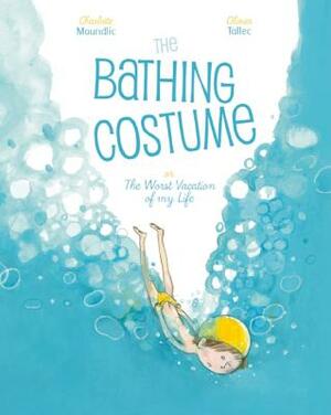 The Bathing Costume: Or the Worst Vacation of My Life by Charlotte Moundlic