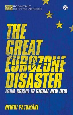 Great Eurozone Disaster: From Crisis to Global New Deal by Heikki Patomaki