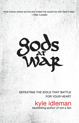 Gods at War: Defeating the Idols That Battle for Your Heart by Kyle Idleman