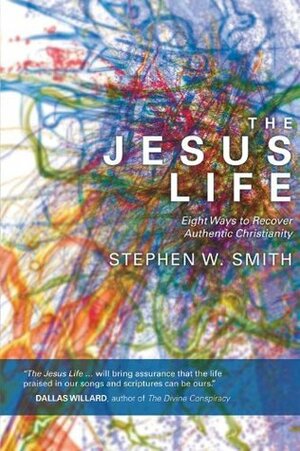 The Jesus Life: Eight Ways to Recover Authentic Christianity by Stephen W. Smith