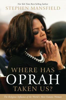 Where Has Oprah Taken Us?: The Religious Influence of the World's Most Famous Woman by Stephen Mansfield